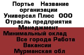 Портье › Название организации ­ Универсал Плюс, ООО › Отрасль предприятия ­ Менеджмент › Минимальный оклад ­ 33 000 - Все города Работа » Вакансии   . Мурманская обл.,Оленегорск г.